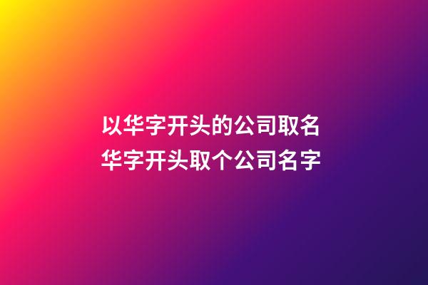 以华字开头的公司取名 华字开头取个公司名字